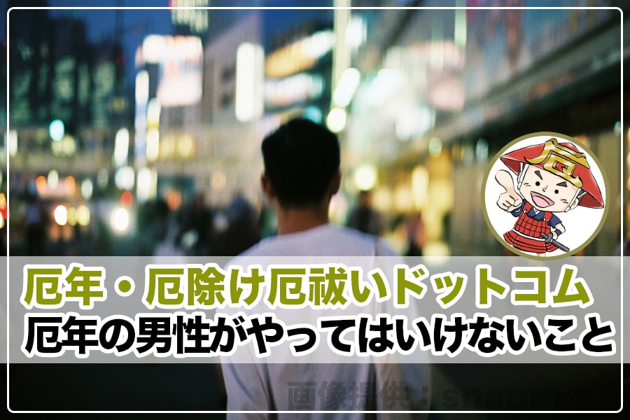 厄年の男性がやってはいけないこと 厄年 厄除け厄祓いドットコム